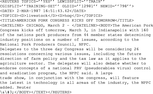 \begin{figure}\begin{verbatim}<REUTERS TOPICS=''YES'' LEWISSPLIT=''TRAIN''
CGI...
...PC
added. Reuter
\&\char93 3;</BODY></TEXT></REUTERS>\end{verbatim}
\end{figure}