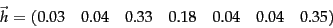 \begin{displaymath}\vec{h} =
(0.03\quad
0.04\quad
0.33\quad
0.18\quad
0.04\quad
0.04\quad
0.35)
\end{displaymath}